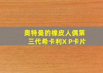 奥特曼的橡皮人偶第三代希卡利X P卡片